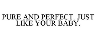 PURE AND PERFECT. JUST LIKE YOUR BABY.