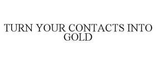 TURN YOUR CONTACTS INTO GOLD