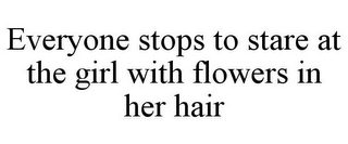 EVERYONE STOPS TO STARE AT THE GIRL WITHFLOWERS IN HER HAIR