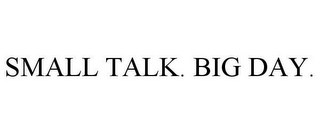 SMALL TALK. BIG DAY.