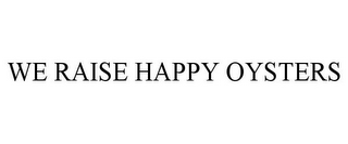 WE RAISE HAPPY OYSTERS