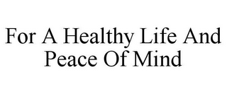 FOR A HEALTHY LIFE AND PEACE OF MIND