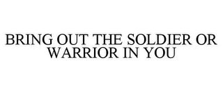 BRING OUT THE SOLDIER OR WARRIOR IN YOU