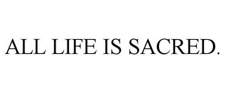 ALL LIFE IS SACRED.