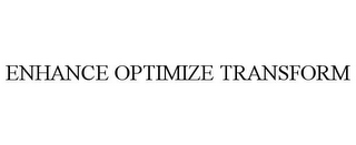 ENHANCE OPTIMIZE TRANSFORM