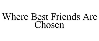 WHERE BEST FRIENDS ARE CHOSEN