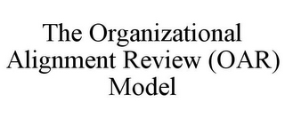 THE ORGANIZATIONAL ALIGNMENT REVIEW (OAR) MODEL