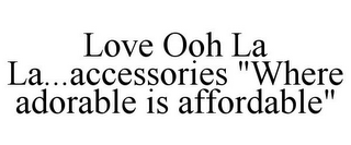 LOVE OOH LA LA...ACCESSORIES "WHERE ADORABLE IS AFFORDABLE"