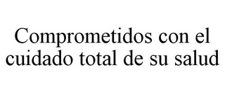 COMPROMETIDOS CON EL CUIDADO TOTAL DE SU SALUD