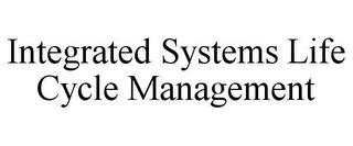 INTEGRATED SYSTEMS LIFE CYCLE MANAGEMENT