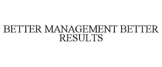 BETTER MANAGEMENT BETTER RESULTS