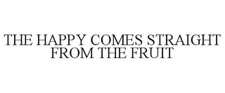 THE HAPPY COMES STRAIGHT FROM THE FRUIT