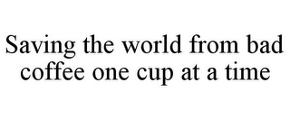 SAVING THE WORLD FROM BAD COFFEE ONE CUP AT A TIME