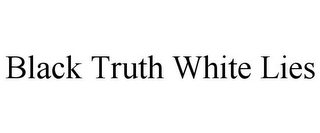 BLACK TRUTH WHITE LIES