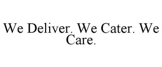 WE DELIVER. WE CATER. WE CARE.