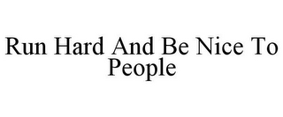RUN HARD AND BE NICE TO PEOPLE