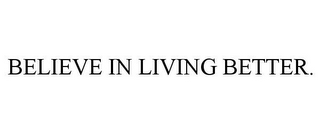 BELIEVE IN LIVING BETTER.