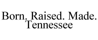 BORN. RAISED. MADE. TENNESSEE