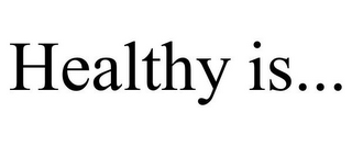 HEALTHY IS...