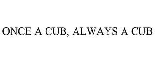 ONCE A CUB, ALWAYS A CUB