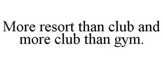 MORE RESORT THAN CLUB AND MORE CLUB THAN GYM.