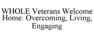 WHOLE VETERANS WELCOME HOME: OVERCOMING, LIVING, ENGAGING