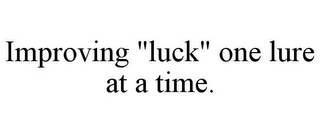 IMPROVING "LUCK" ONE LURE AT A TIME.
