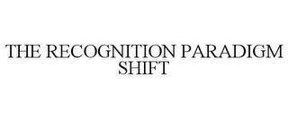 THE RECOGNITION PARADIGM SHIFT