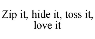 ZIP IT, HIDE IT, TOSS IT, LOVE IT