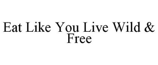 EAT LIKE YOU LIVE WILD & FREE