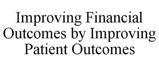 IMPROVING FINANCIAL OUTCOMES BY IMPROVING PATIENT OUTCOMES