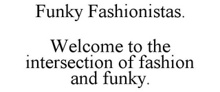 FUNKY FASHIONISTAS. WELCOME TO THE INTERSECTION OF FASHION AND FUNKY.