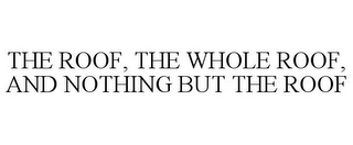 THE ROOF, THE WHOLE ROOF, AND NOTHING BUT THE ROOF