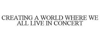 CREATING A WORLD WHERE WE ALL LIVE IN CONCERT