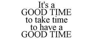 IT'S A GOOD TIME TO TAKE TIME TO HAVE A GOOD TIME