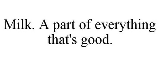 MILK. A PART OF EVERYTHING THAT'S GOOD.