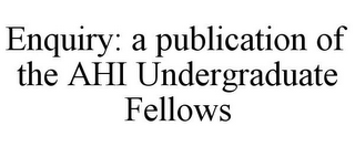 ENQUIRY: A PUBLICATION OF THE AHI UNDERGRADUATE FELLOWS