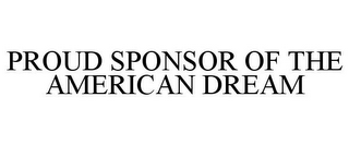 PROUD SPONSOR OF THE AMERICAN DREAM