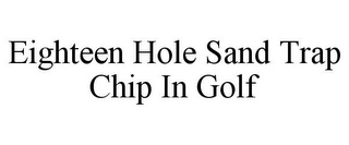 EIGHTEEN HOLE SAND TRAP CHIP IN GOLF