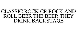 CLASSIC ROCK CR ROCK AND ROLL BEER THE BEER THEY DRINK BACKSTAGE