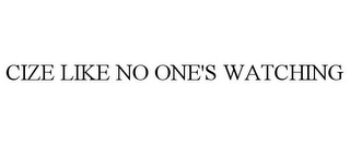 CIZE LIKE NO ONE'S WATCHING