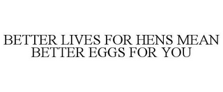 BETTER LIVES FOR HENS MEAN BETTER EGGS FOR YOU