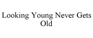 LOOKING YOUNG NEVER GETS OLD