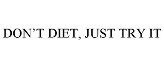 DON'T DIET, JUST TRY IT