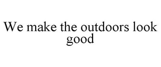 WE MAKE THE OUTDOORS LOOK GOOD