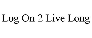 LOG ON 2 LIVE LONG