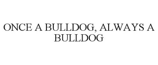 ONCE A BULLDOG, ALWAYS A BULLDOG