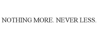 NOTHING MORE. NEVER LESS.