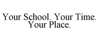 YOUR SCHOOL. YOUR TIME. YOUR PLACE.