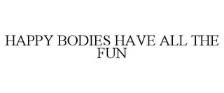 HAPPY BODIES HAVE ALL THE FUN